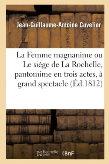 La Femme Magnanime Ou Le Siége de la Rochelle, Pantomime En Trois Actes, À Grand Spectacle