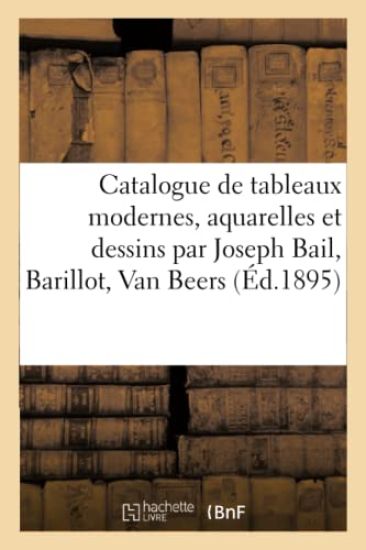 Catalogue de Tableaux Modernes, Aquarelles Et Dessins Par Joseph Bail, Barillot, Van Beers