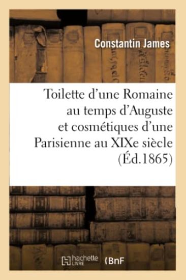 Toilette d'Une Romaine Au Temps d'Auguste Et Cosmétiques d'Une Parisienne Au XIXe Siècle