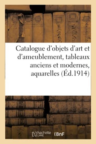 Catalogue d'Objets d'Art Et d'Ameublement, Tableaux Anciens Et Modernes, Aquarelles, Pastels