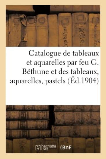 Catalogue de Tableaux Et Aquarelles Par Feu G. Béthune Et Des Tableaux, Aquarelles, Pastels