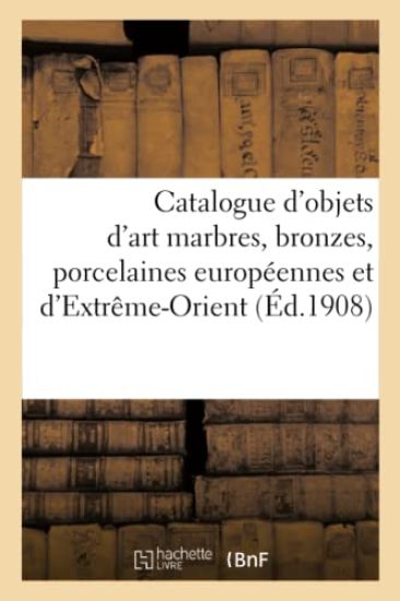 Catalogue d'Objets d'Art Marbres, Bronzes, Porcelaines Européennes Et d'Extrême-Orient