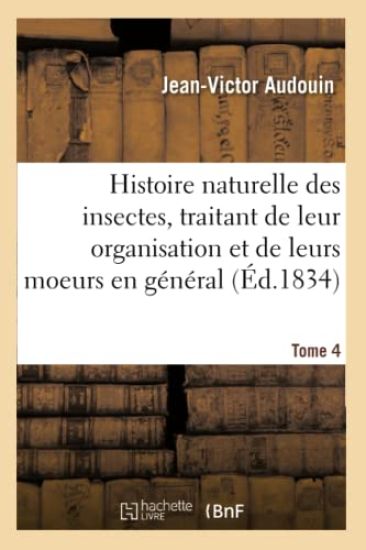 Histoire Naturelle Des Insectes, Traitant de Leur Organisation Et de Leurs Moeurs En Général. Tome 4