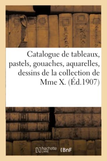 Catalogue de Tableaux Anciens Et Modernes, Pastels, Gouaches, Aquarelles, Dessins