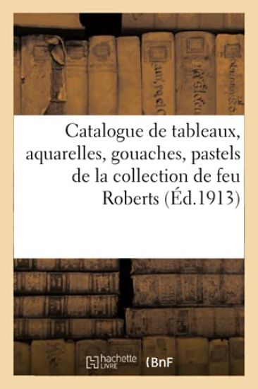 Catalogue de Tableaux Anciens Et Modernes, Aquarelles, Gouaches, Pastels, Oeuvres de A. H.