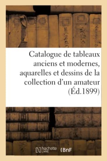 Catalogue de Tableaux Anciens Et Modernes, Aquarelles Et Dessins de la Collection d'Un Amateur