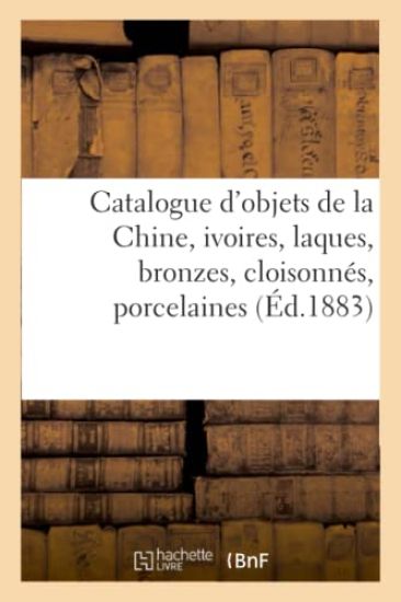 Catalogue d'Objets de la Chine, Ivoires, Laques, Bronzes, Cloisonnés, Porcelaines