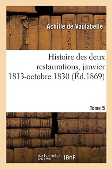 Histoire Des Deux Restaurations Jusqu'à l'Évènement de Louis-Philippe, Janvier 1813-Octobre 1830