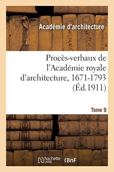 Procès-Verbaux de l'Académie Royale d'Architecture, 1671-1793. Tome 9