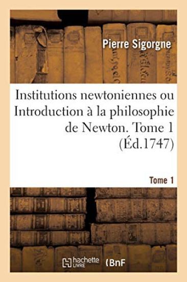 Institutions Newtoniennes Ou Introduction À La Philosophie de Newton. Tome 1