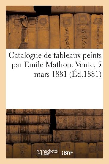 Catalogue de Tableaux Peints Par Emile Mathon. Vente, 5 Mars 1881