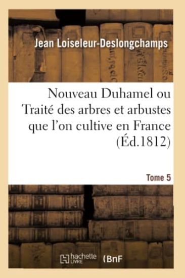 Nouveau Duhamel Ou Traité Des Arbres Et Arbustes Que l'On Cultive En France. Tome 5