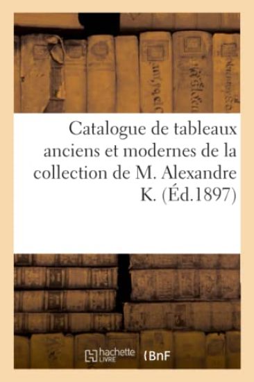 Catalogue de Tableaux Anciens Et Modernes de la Collection de M. Alexandre K.