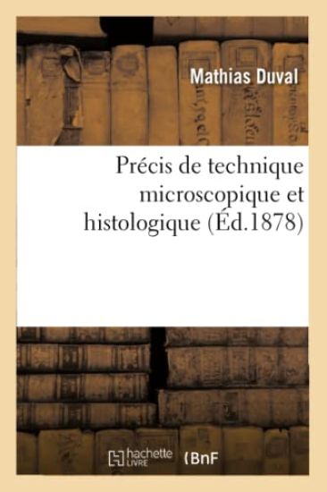 Précis de Technique Microscopique Et Histologique Ou Introduction Pratique À l'Anatomie Générale