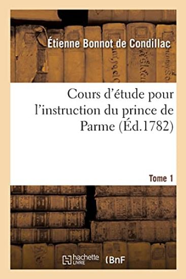 Cours d'Étude Pour l'Instruction Du Prince de Parme. Tome 1