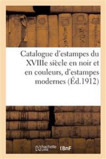 Catalogue d'estampes du XVIIIe siècle en noir et en couleurs, d'estampes modernes, de dessins