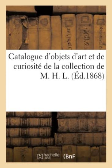 Catalogue d'Objets d'Art Et de Curiosité de la Collection de M. H. L.