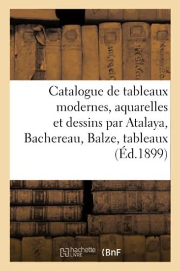 Catalogue de Tableaux Modernes, Aquarelles Et Dessins Par Atalaya, Bachereau, Balze
