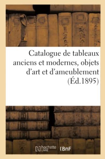 Catalogue de Tableaux Anciens Et Modernes, Objets d'Art Et d'Ameublement