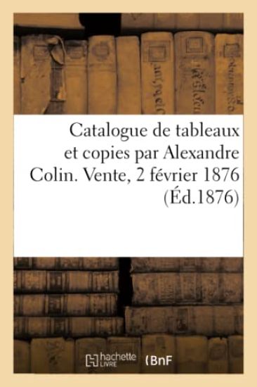 Catalogue de Tableaux Et Copies Par Alexandre Colin. Vente, 2 Février 1876