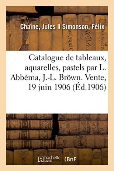 Catalogue de Tableaux Modernes, Aquarelles, Pastels, Dessins Par L. Abbéma, J.-L. Bröwn