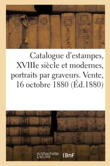 Catalogue d'Estampes, Xviiie Siècle Et Modernes, Portraits Par Graveurs. Vente, 16 Octobre 1880