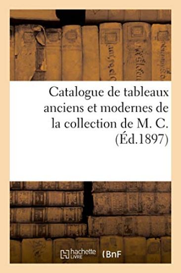 Catalogue de Tableaux Anciens Et Modernes de la Collection de M. C.