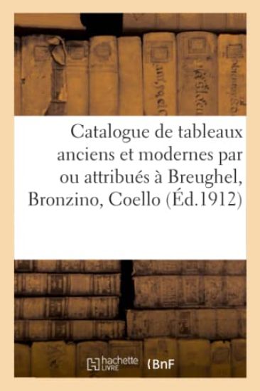 Catalogue de Tableaux Anciens Et Modernes Par Ou Attribués À Breughel, Bronzino, Coello