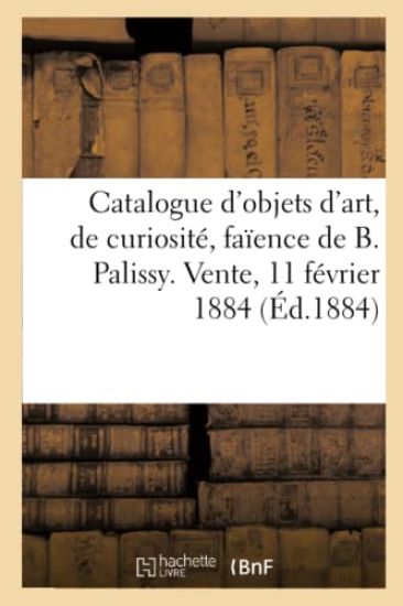 Catalogue d'Objets d'Art, de Curiosité Et d'Ameublement, Seize Pièces En Faïence de Bernard Palissy