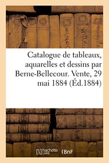 Catalogue de Tableaux, Aquarelles Et Dessins Par Berne-Bellecour. Vente, 29 Mai 1884