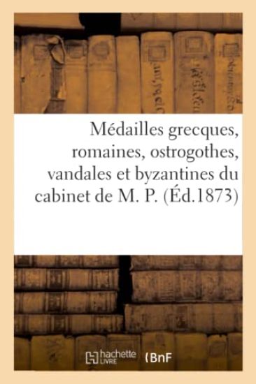 Médailles Grecques, Romaines, Ostrogothes, Vandales Et Byzantines Du Cabinet de M. P.