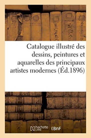 Catalogue Illustré Des Dessins, Peintures Et Aquarelles Des Principaux Artistes Modernes...