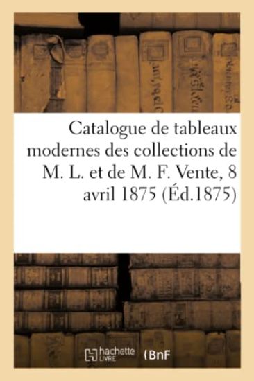 Catalogue de Tableaux Modernes Des Collections de M. L. Et de M. F. Vente, 8 Avril 1875