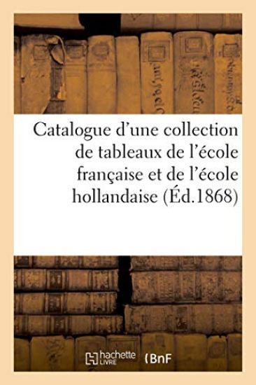 Catalogue d'Une Collection de Tableaux Principalement Des École Française Et Hollandaise