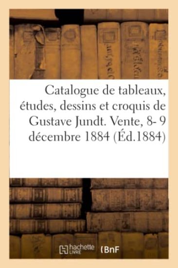 Catalogue de Tableaux, Études, Dessins Et Croquis de Gustave Jundt. Vente, 8- 9 Décembre 1884