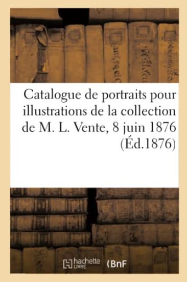 Catalogue de Portraits Pour Illustrations de la Collection de M. L. Vente, 8 Juin 1876
