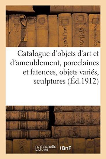 Catalogue d'Objets d'Art Et d'Ameublement, Porcelaines Et Faïences, Objets Variés, Sculptures