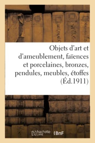 Objets d'Art Et d'Ameublement, Faïences Et Porcelaines, Bronzes, Pendules, Meubles, Étoffes