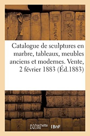 Catalogue de Sculptures En Marbre, Tableaux, Meubles Anciens Et Modernes. Vente, 2 Février 1883
