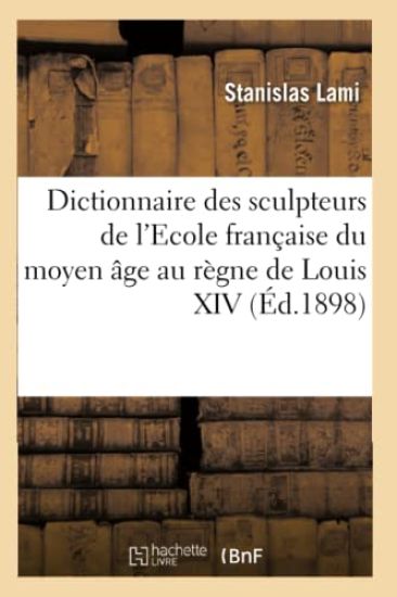 Dictionnaire Des Sculpteurs de l'Ecole Française Du Moyen Âge Au Règne de Louis XIV