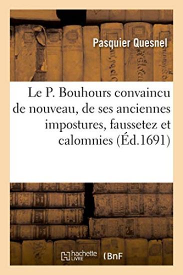 Le P. Bouhours Convaincu de Nouveau, de Ses Anciennes Impostures, Faussetez Et Calomnies