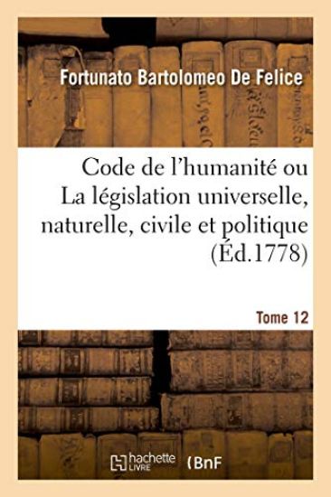 Code de l'Humanité Ou La Législation Universelle, Naturelle, Civile Et Politique. Tome 12