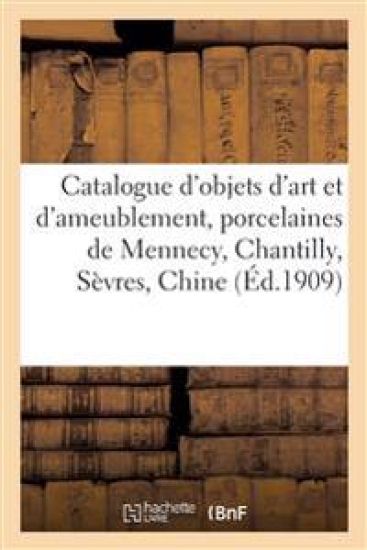 Catalogue d'Objets d'Art Et d'Ameublement, Porcelaines de Mennecy, Chantilly, Sèvres, Chine