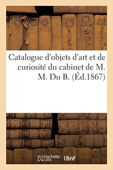 Catalogue d'Objets d'Art Et de Curiosité Du Cabinet de M. M. Du B.