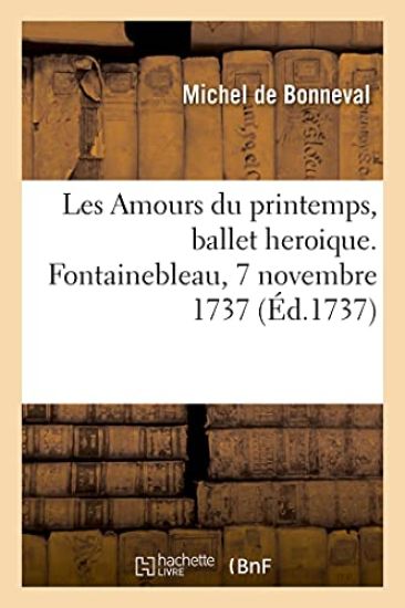Les Amours du printemps, ballet heroique. Fontainebleau, 7 novembre 1737