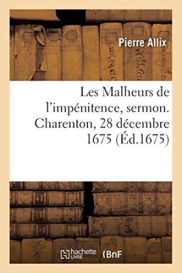 Les Malheurs de l'impénitence, sermon. Charenton, 28 décembre 1675