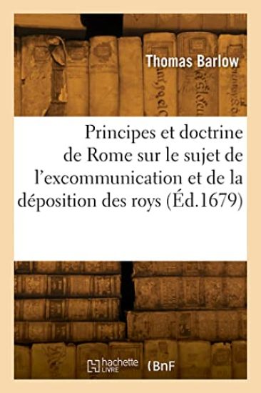 Les Principes Et La Doctrine de Rome Sur Le Sujet de l'Excommunication Et de la Déposition Des Roys
