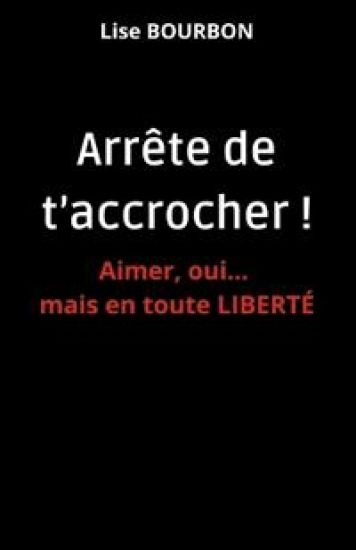 Arrête de t'accrocher ! Aimer, oui... mais en toute LIBERTÉ