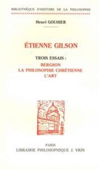 Trois Essais Sur Etienne Gilson: Bergson, La Philosophie Chretienne, L'Art