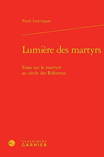 Lumiere Des Martyrs: Essai Sur Le Martyre Au Siecle Des Reformes